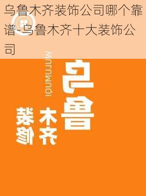 烏魯木齊裝飾公司哪個(gè)靠譜-烏魯木齊十大裝飾公司