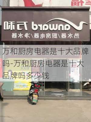 萬和廚房電器是十大品牌嗎-萬和廚房電器是十大品牌嗎多少錢