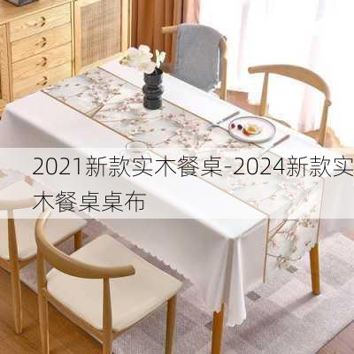 2021新款實(shí)木餐桌-2024新款實(shí)木餐桌桌布