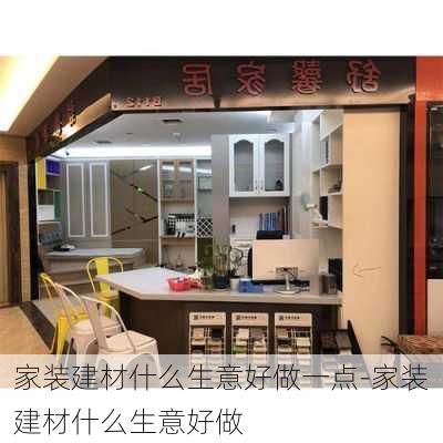 家裝建材什么生意好做一點-家裝建材什么生意好做