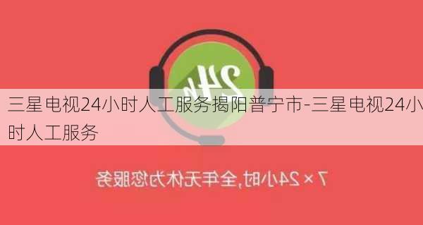 三星電視24小時(shí)人工服務(wù)揭陽(yáng)普寧市-三星電視24小時(shí)人工服務(wù)