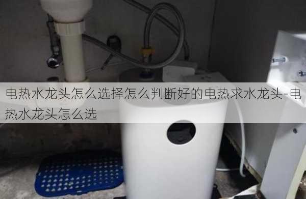 電熱水龍頭怎么選擇怎么判斷好的電熱求水龍頭-電熱水龍頭怎么選