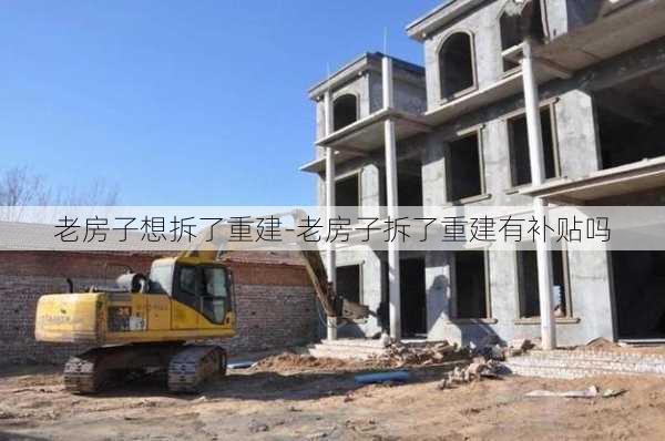 老房子想拆了重建-老房子拆了重建有補貼嗎