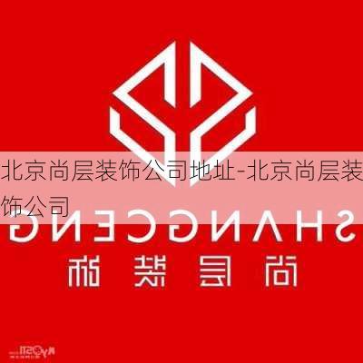 北京尚層裝飾公司地址-北京尚層裝飾公司