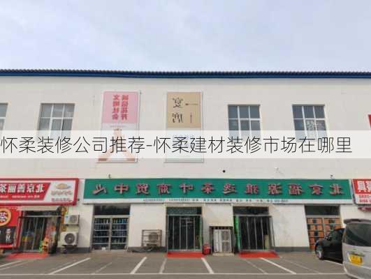 懷柔裝修公司推薦-懷柔建材裝修市場在哪里