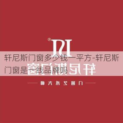 軒尼斯門窗多少錢一平方-軒尼斯門窗是一線品牌嗎