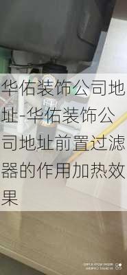 華佑裝飾公司地址-華佑裝飾公司地址前置過濾器的作用加熱效果