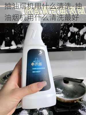 抽油煙機用什么清洗-抽油煙機用什么清洗最好