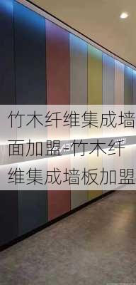 竹木纖維集成墻面加盟-竹木纖維集成墻板加盟