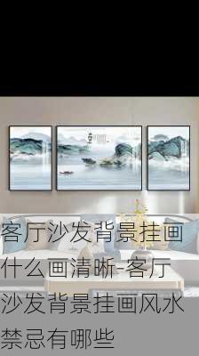 客廳沙發(fā)背景掛畫什么畫清晰-客廳沙發(fā)背景掛畫風(fēng)水禁忌有哪些