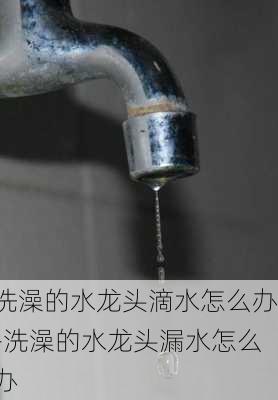 洗澡的水龍頭滴水怎么辦-洗澡的水龍頭漏水怎么辦