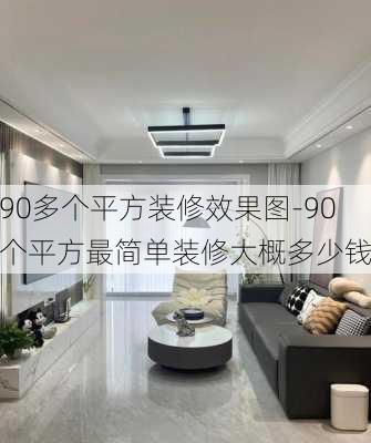 90多個平方裝修效果圖-90個平方最簡單裝修大概多少錢