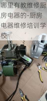 哪里有教維修廚房電器的-廚房電器維修培訓(xùn)學(xué)校