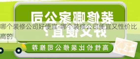 哪個裝修公司好便宜-哪個裝修公司便宜又性價比高的