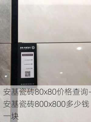 安基瓷磚80x80價(jià)格查詢-安基瓷磚800x800多少錢一塊