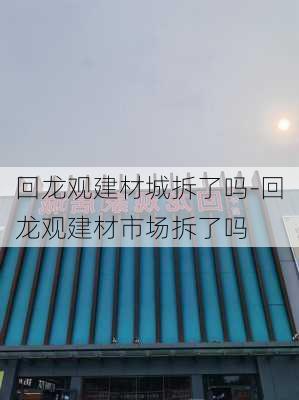 回龍觀建材城拆了嗎-回龍觀建材市場拆了嗎