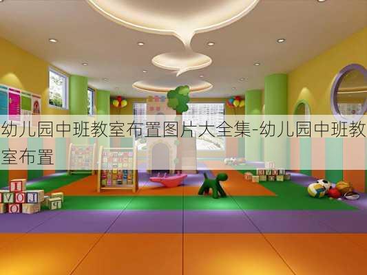 幼兒園中班教室布置圖片大全集-幼兒園中班教室布置